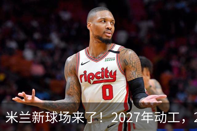 米兰新球场来了！2027年动工，2032年欧洲杯前完工！